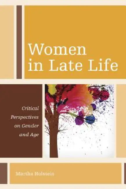 Women in Late Life: Critical Perspectives on Gender and Age by Martha Holstein