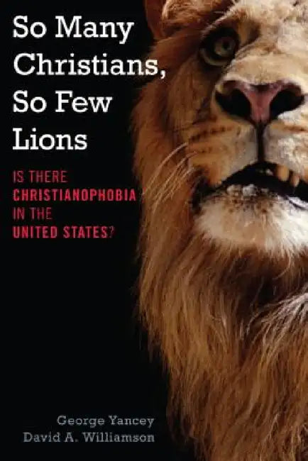 So Many Christians, So Few Lions: Is There Christianophobia in the United States? by George Yancey, David A. Williamson