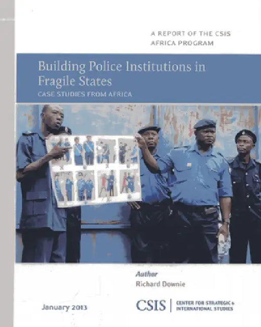 Building Police Institutions in Fragile States: Case Studies from Africa by Richard Downie
