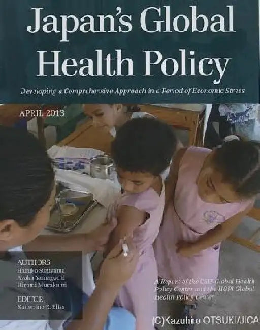 Japan's Global Health Policy: Developing a Comprehensive Approach in a Period of Economic Stress by Katherine E. Bliss, Haruko Sugiyama, Ayaka Yamaguchi