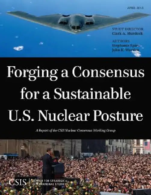 Forging a Consensus for a Sustainable U.S. Nuclear Posture by Clark A. Murdock, Stephanie Spies, John Warden