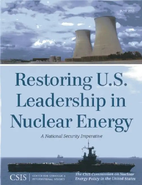 Restoring U.S. Leadership in Nuclear Energy: A National Security Imperative by The Csis Commission on Nuclear Energy Po