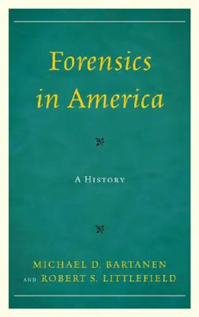 Forensics in America: A History by Michael Bartanen, Robert Littlefield