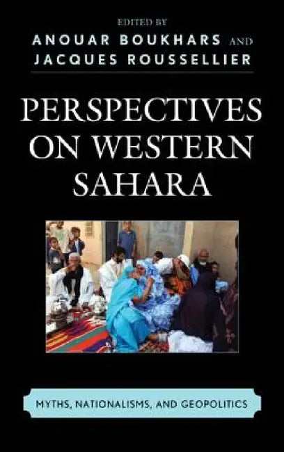 Perspectives on Western Sahara: Myths, Nationalisms, and Geopolitics by Anouar Boukhars, Jacques Roussellier