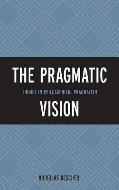 Pragmatic Vision: Themes in Philosophical Pragmatism by Nicholas Rescher