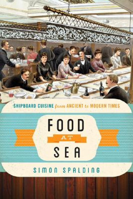 Food at Sea: Shipboard Cuisine from Ancient to Modern Times by Simon Spalding