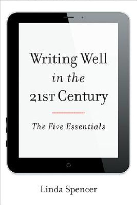 Writing Well in the 21st Century: The Five Essentials by Linda Spencer