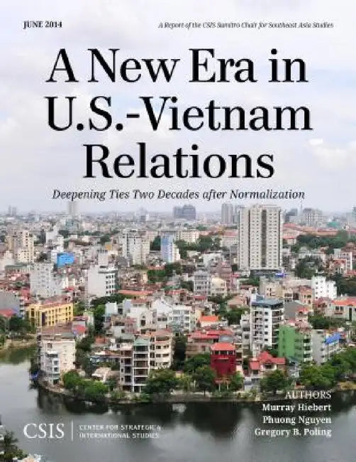 New Era in U.S.-Vietnam Relations: Deepening Ties Two Decades after Normalization by Murray Hiebert, Phuong Nguyen, Gregory B. Poling