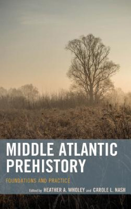 Middle Atlantic Prehistory: Foundations and Practice by Heather A. Wholey, Carole L. Nash
