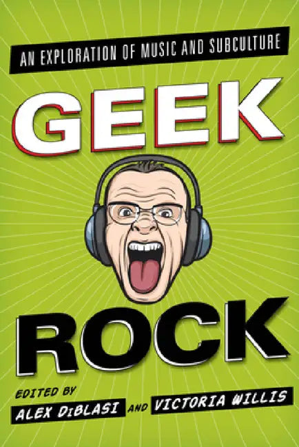 Geek Rock: An Exploration of Music and Subculture by Alex Diblasi, Victoria Willis