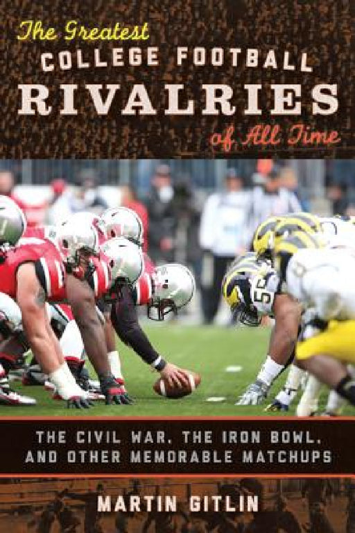 Greatest College Football Rivalries of All Time: The Civil War, the Iron Bowl, and Other Memorable Matchups by Martin Gitlin