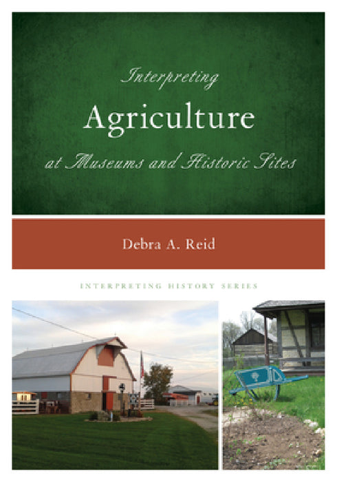 Interpreting Agriculture at Museums and Historic Sites by Debra a. Reid