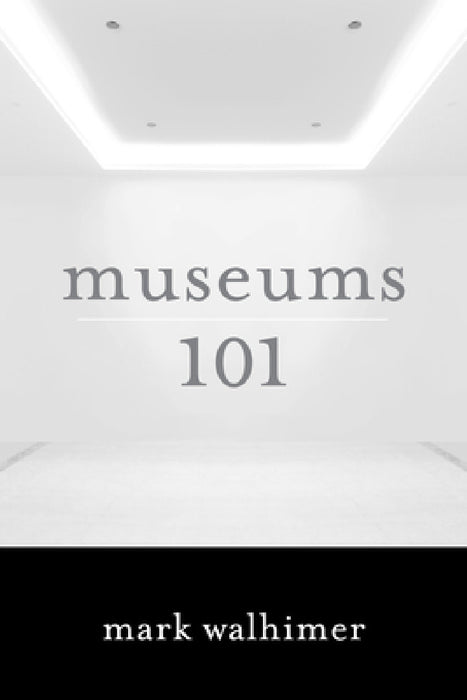 Museums 101 by Mark Walhimer