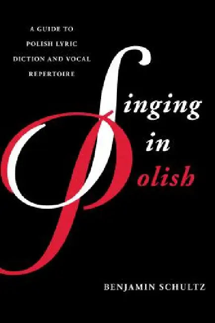 Singing in Polish: A Guide to Polish Lyric Diction and Vocal Repertoire by Benjamin Schultz