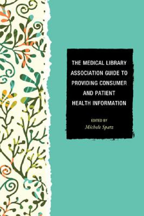 Medical Library Association Guide to Providing Consumer and Patient Health Information by Michele Spatz