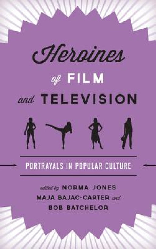 Heroines of Film and Television: Portrayals in Popular Culture by Norma Jones, Maja Bajac-Carter, Bob Batchelor