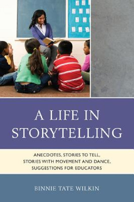 Life in Storytelling: Anecdotes, Stories to Tell, Stories with Movement and Dance, Suggestions for Educators by Binnie Tate Wilkin