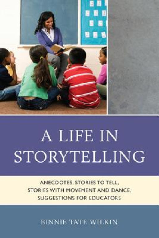Life in Storytelling: Anecdotes, Stories to Tell, Stories with Movement and Dance, Suggestions for Educators by Binnie Tate Wilkin