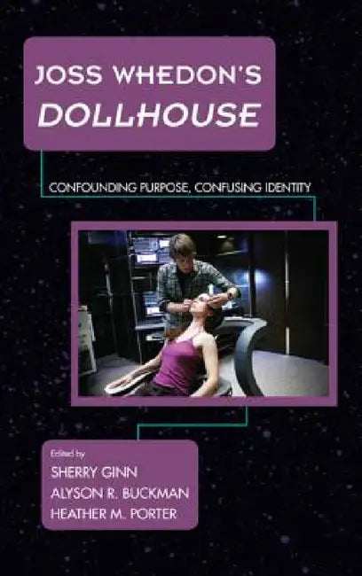 Joss Whedon's Dollhouse: Confounding Purpose, Confusing Identity by Sherry Ginn, Alyson R. Buckman, Heather M. Porter