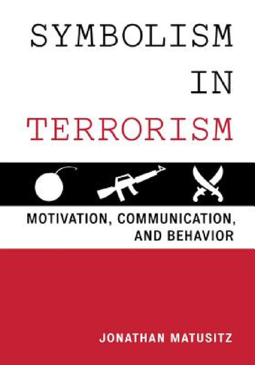 Symbolism in Terrorism: Motivation, Communication, and Behavior by Jonathan Matusitz
