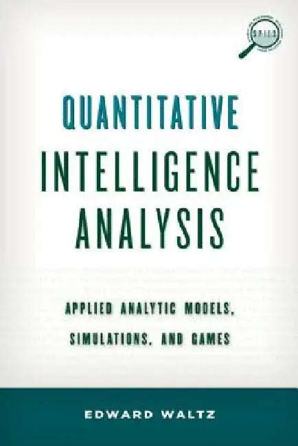 Quantitative Intelligence Analysis: Applied Analytic Models, Simulations, and Games by Edward Waltz