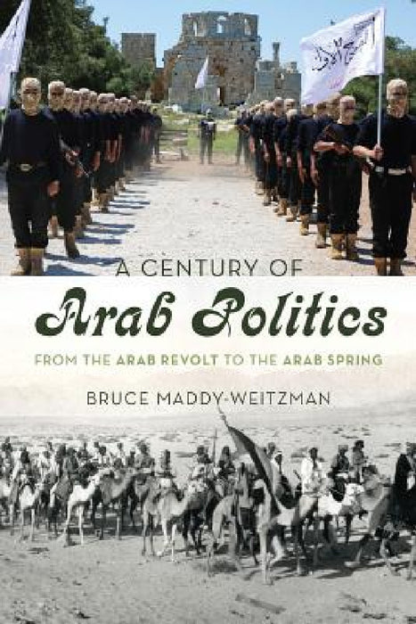 Century of Arab Politics: From the Arab Revolt to the Arab Spring by Bruce Maddy-Weitzman