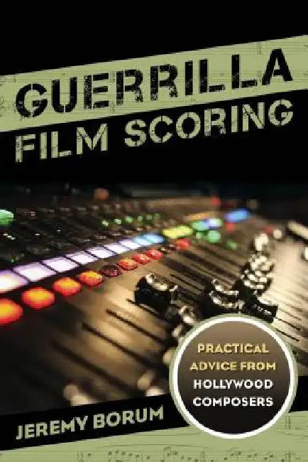 Guerrilla Film Scoring: Practical Advice from Hollywood Composers by Jeremy Borum