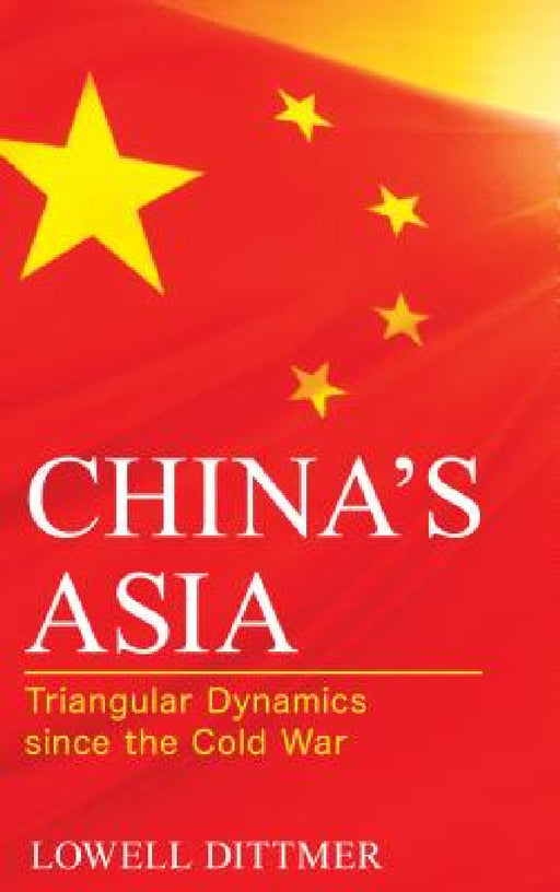 China's Asia: Triangular Dynamics since the Cold War by Lowell Dittmer