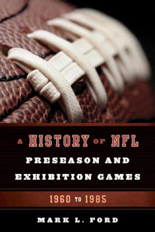 History of NFL Preseason and Exhibition Games: 1960 to 1985 by Mark L. Ford