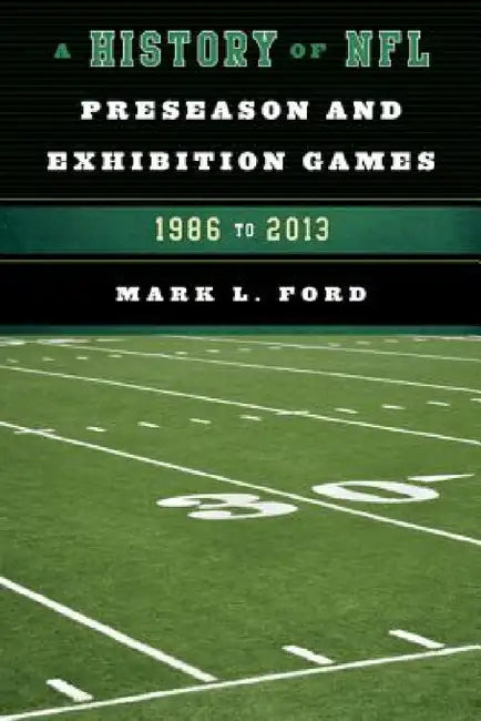 History of NFL Preseason and Exhibition Games: 1986 to 2013 by Mark L. Ford