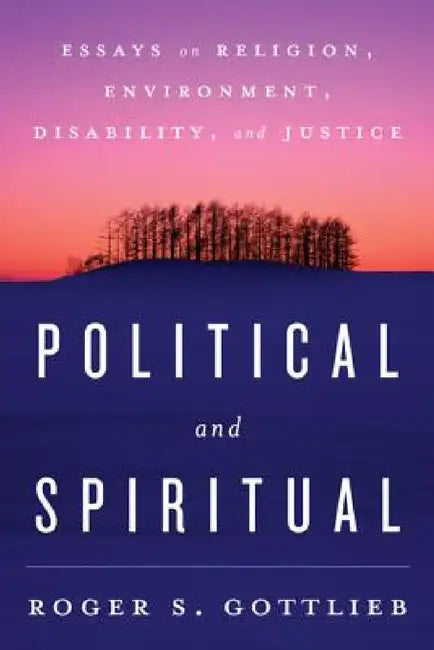 Political and Spiritual: Essays on Religion, Environment, Disability, and Justice by Roger S. Gottlieb