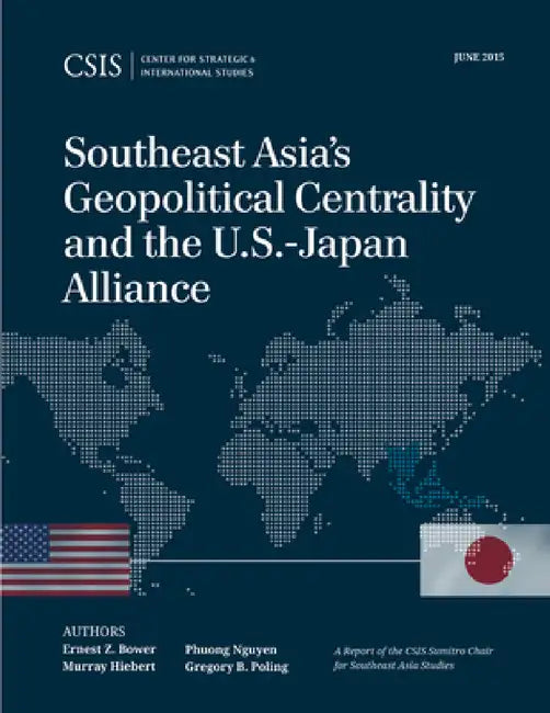 Southeast Asia's Geopolitical Centrality and the U.S.-Japan Alliance by Ernest Z. Bower, Murray Hiebert, Phuong Nguyen