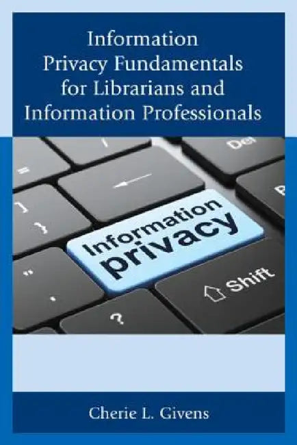 Information Privacy Fundamentals for Librarians and Information Professionals by Cherie L. Givens