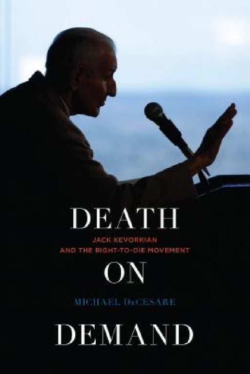 Death on Demand: Jack Kevorkian and the Right-to-Die Movement by Michael Decesare