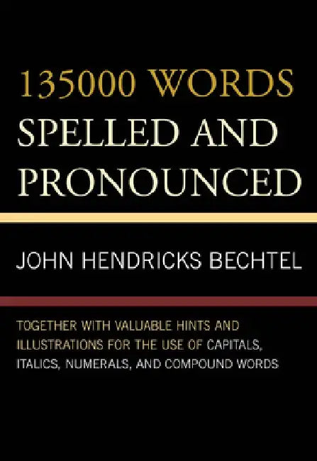 135000 Words Spelled and Pronounced: Together with Valuable Hints and Illustrations for the Use of Capitals, Italics, Numerals, and Compound Words by John Hendricks Bechtel