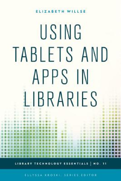 Using Tablets and Apps in Libraries by Elizabeth Willse, Ellyssa Kroski