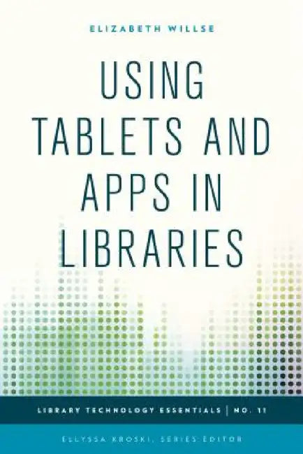 Using Tablets and Apps in Libraries by Elizabeth Willse, Ellyssa Kroski
