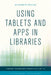 Using Tablets and Apps in Libraries by Elizabeth Willse, Ellyssa Kroski