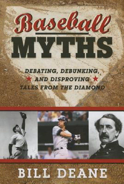 Baseball Myths: Debating, Debunking, and Disproving Tales from the Diamond by Bill Deane
