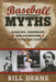 Baseball Myths: Debating, Debunking, and Disproving Tales from the Diamond by Bill Deane