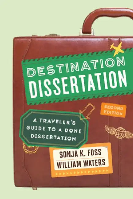 Destination Dissertation: A Traveler's Guide to a Done Dissertation by Sonja K. Foss