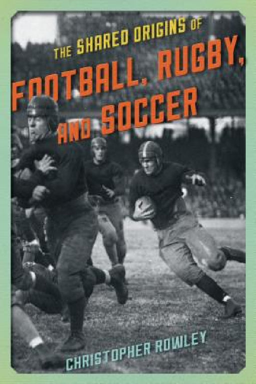 Shared Origins of Football, Rugby, and Soccer by Christopher Rowley