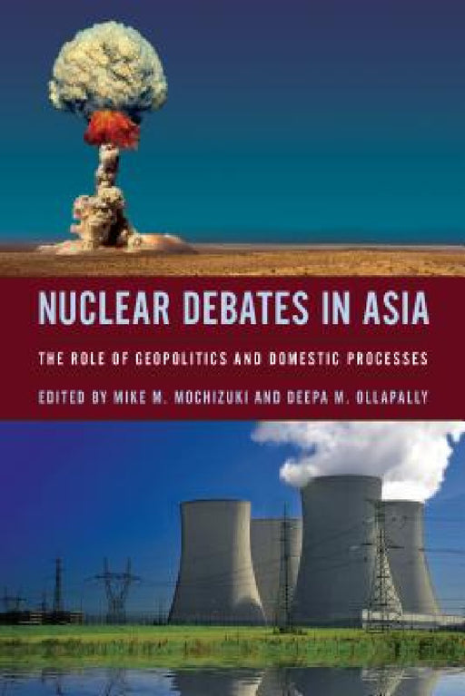 Nuclear Debates in Asia: The Role of Geopolitics and Domestic Processes by Mike Mochizuki, Deepa M. Ollapally