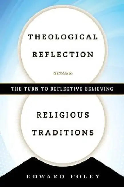 Theological Reflection Across Religious Traditions: The Turn to Reflective Believing by Edward Foley