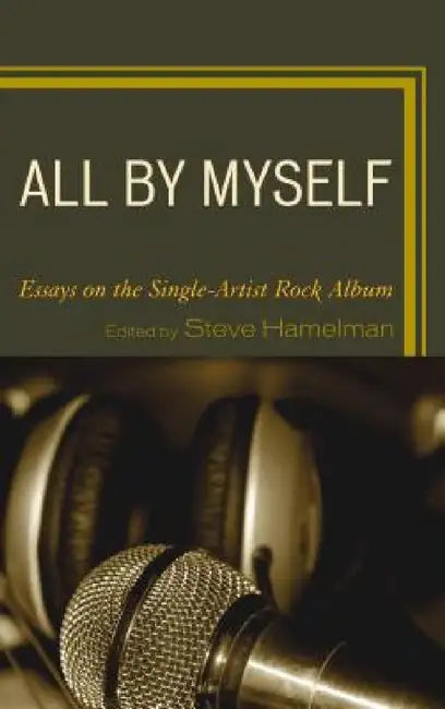 All by Myself: Essays on the Single-Artist Rock Album by Steve Hamelman