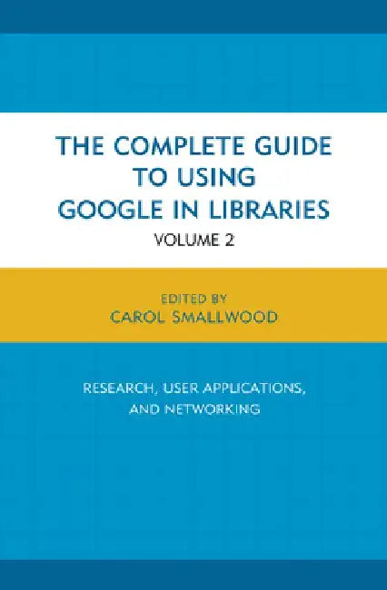 The Complete Guide to Using Google in Libraries: Research, User Applications, and Networking by Carol Smallwood