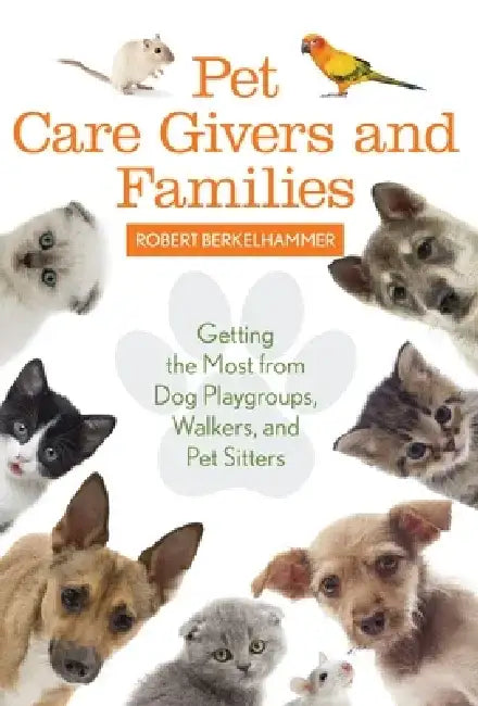 Pet Care Givers and Families: Getting the Most from Dog Playgroups, Walkers, and Pet Sitters by Robert Berkelhammer