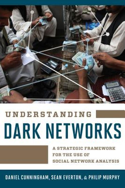 Understanding Dark Networks: A Strategic Framework for the Use of Social Network Analysis by Cunningham Daniel