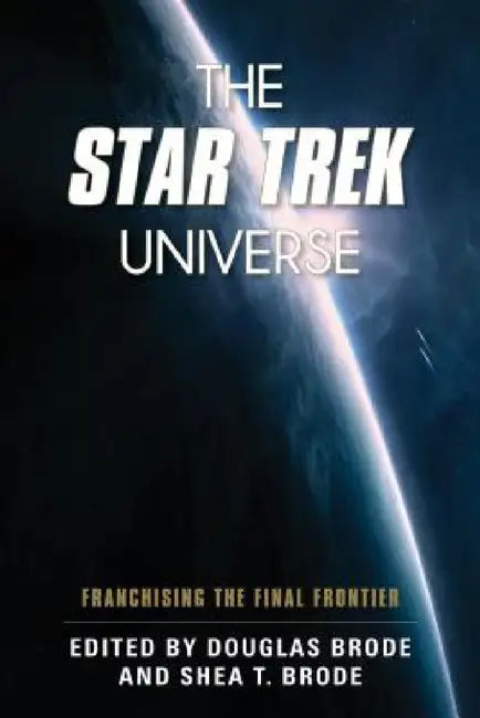 Star Trek Universe: Franchising the Final Frontier by Douglas Brode, Shea T. Brode