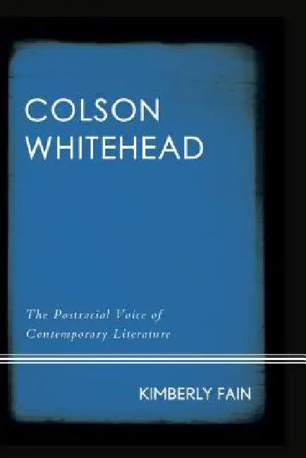 Colson Whitehead: The Postracial Voice of Contemporary Literature by Kimberly Fain